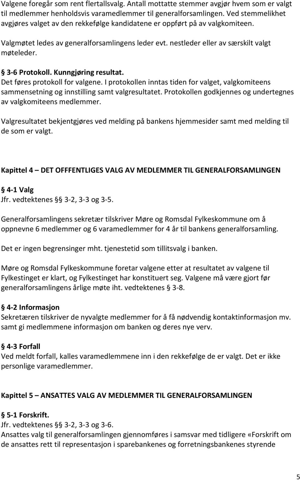 3-6 Protokoll. Kunngjøring resultat. Det føres protokoll for valgene. I protokollen inntas tiden for valget, valgkomiteens sammensetning og innstilling samt valgresultatet.