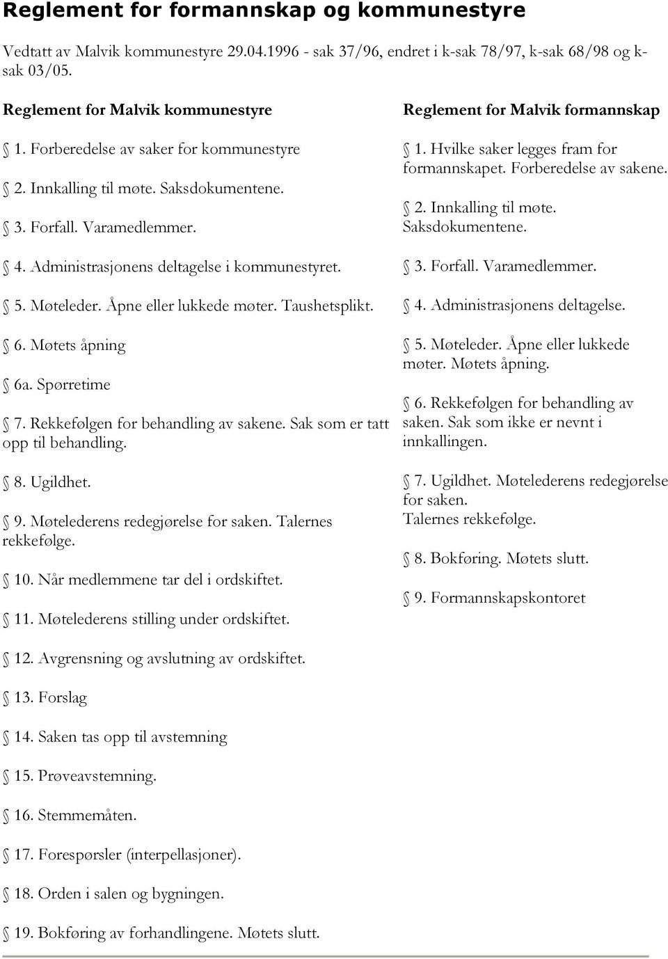 Taushetsplikt. 6. Møtets åpning 6a. Spørretime 7. Rekkefølgen for behandling av sakene. Sak som er tatt opp til behandling. 8. Ugildhet. 9. Møtelederens redegjørelse for saken. Talernes rekkefølge.