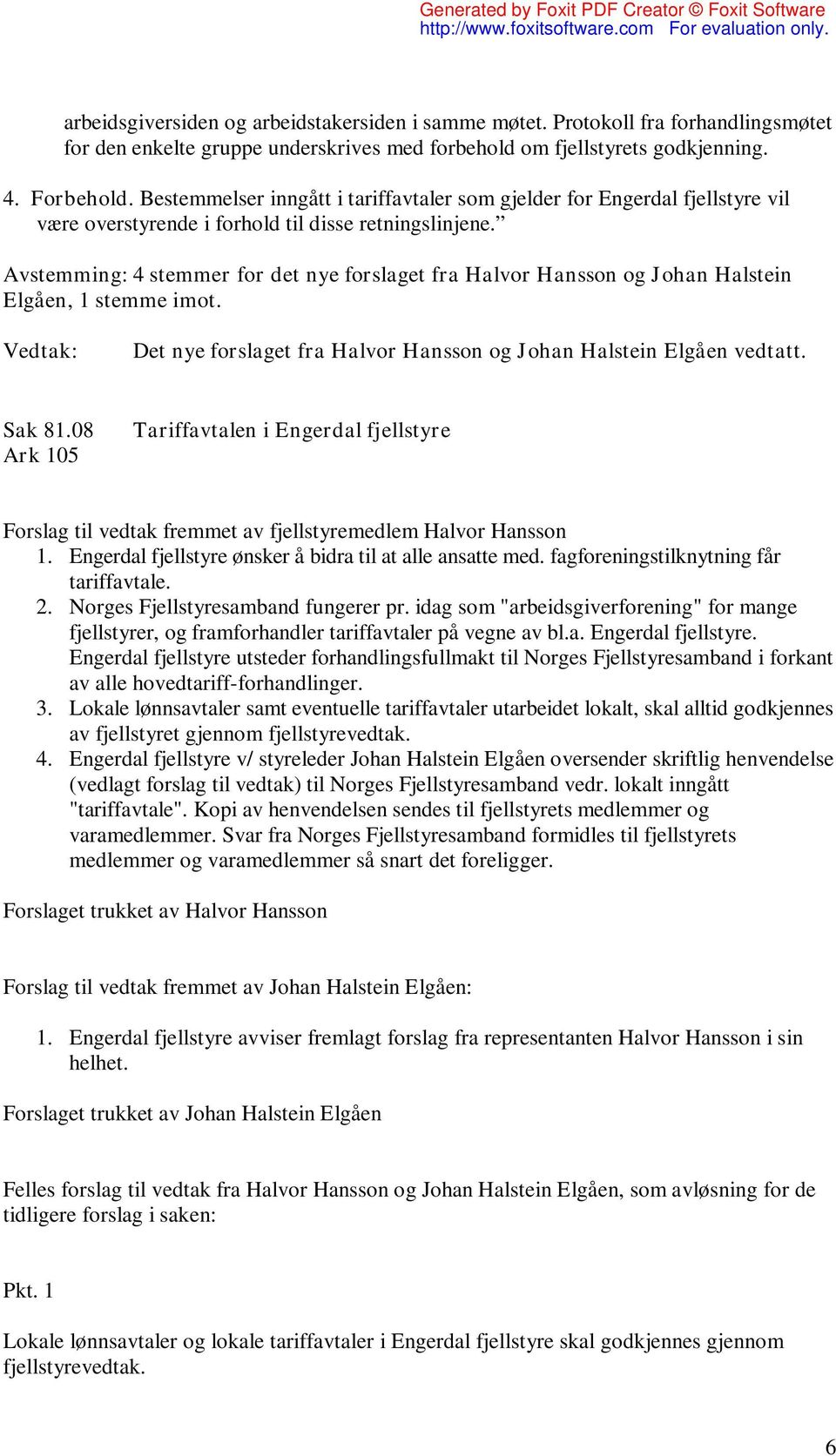Avstemming: 4 stemmer for det nye forslaget fra Halvor Hansson og Johan Halstein Elgåen, 1 stemme imot. Det nye forslaget fra Halvor Hansson og Johan Halstein Elgåen vedtatt. Sak 81.