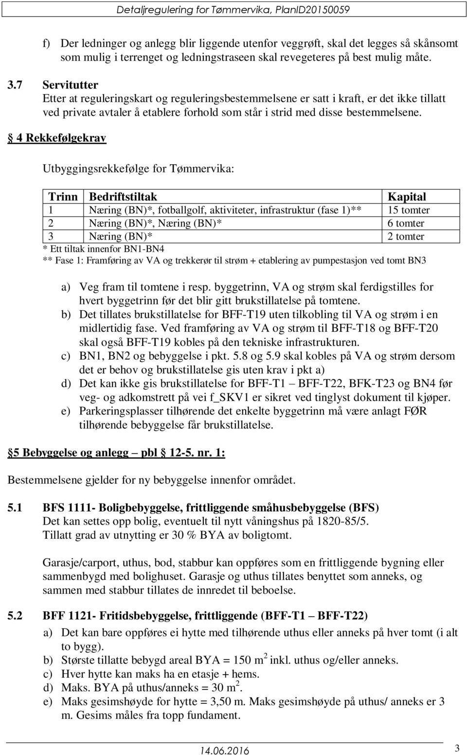 4 Rekkefølgekrav Utbyggingsrekkefølge for Tømmervika: Trinn Bedriftstiltak Kapital 1 Næring (BN)*, fotballgolf, aktiviteter, infrastruktur (fase 1)** 15 tomter 2 Næring (BN)*, Næring (BN)* 6 tomter 3