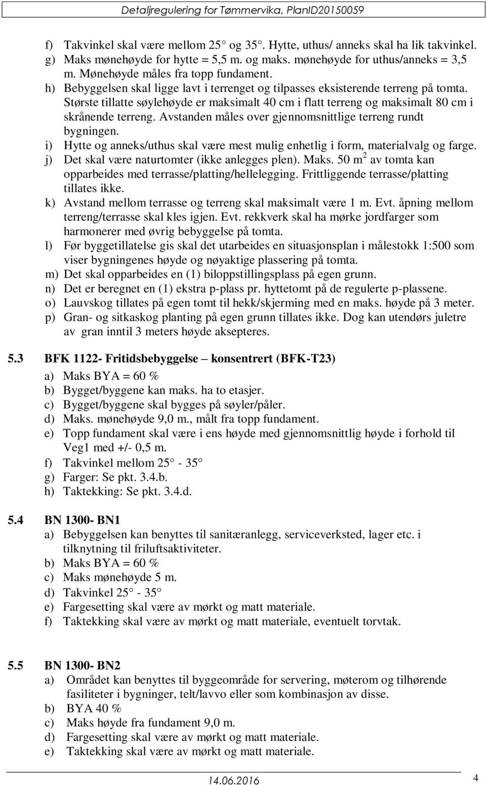 Største tillatte søylehøyde er maksimalt 40 cm i flatt terreng og maksimalt 80 cm i skrånende terreng. Avstanden måles over gjennomsnittlige terreng rundt bygningen.