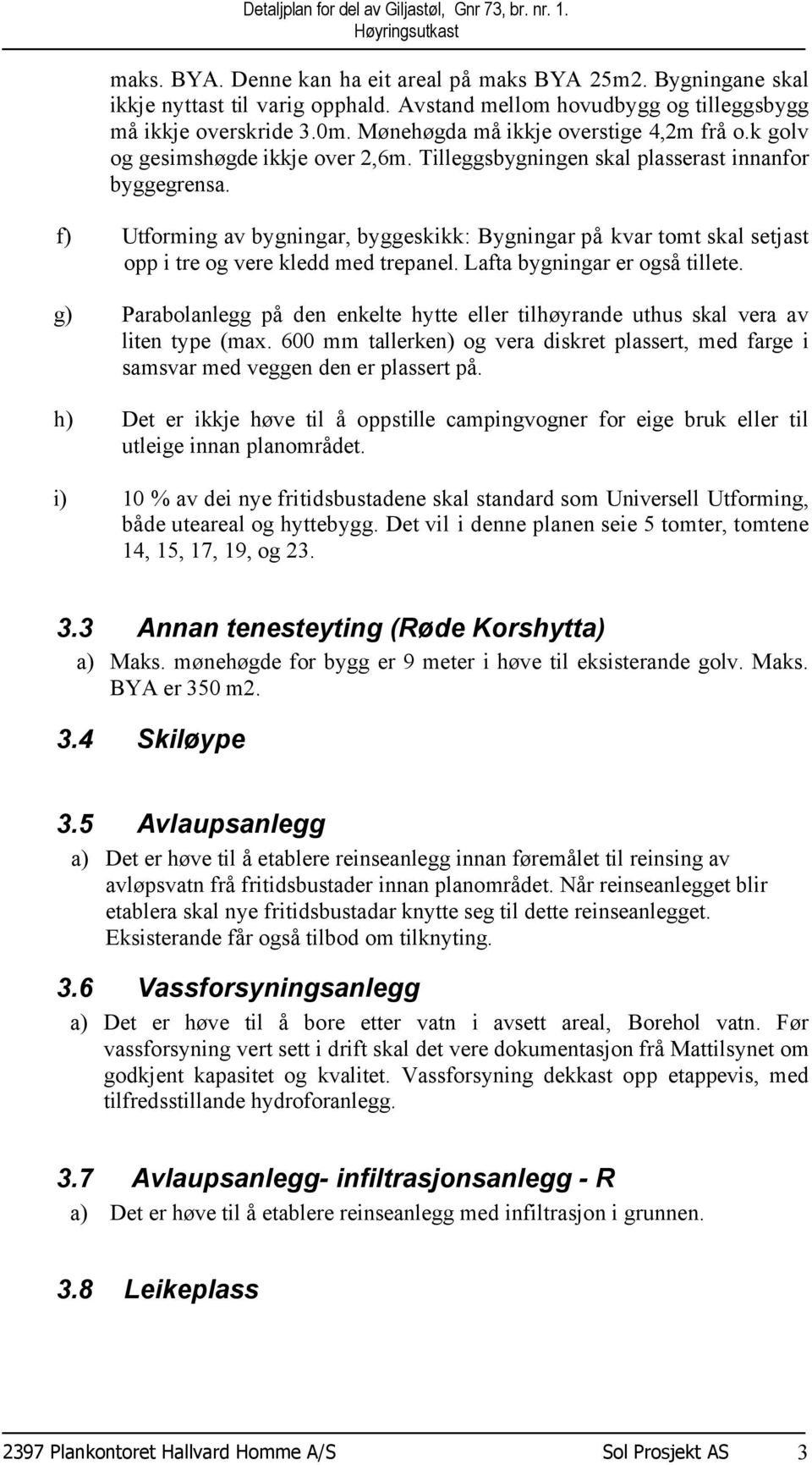 f) Utforming av bygningar, byggeskikk: Bygningar på kvar tomt skal setjast opp i tre og vere kledd med trepanel. Lafta bygningar er også tillete.