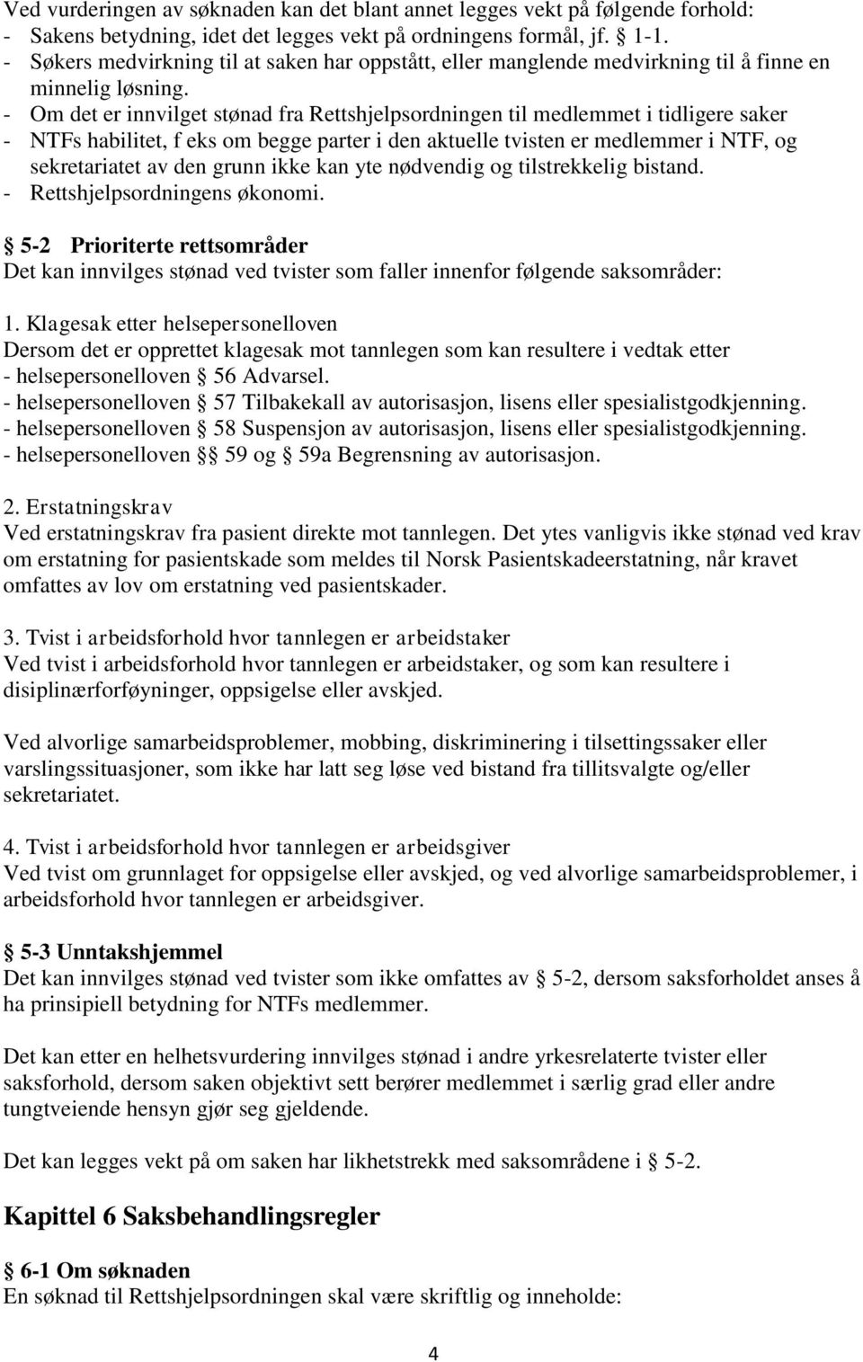 - Om det er innvilget stønad fra Rettshjelpsordningen til medlemmet i tidligere saker - NTFs habilitet, f eks om begge parter i den aktuelle tvisten er medlemmer i NTF, og sekretariatet av den grunn