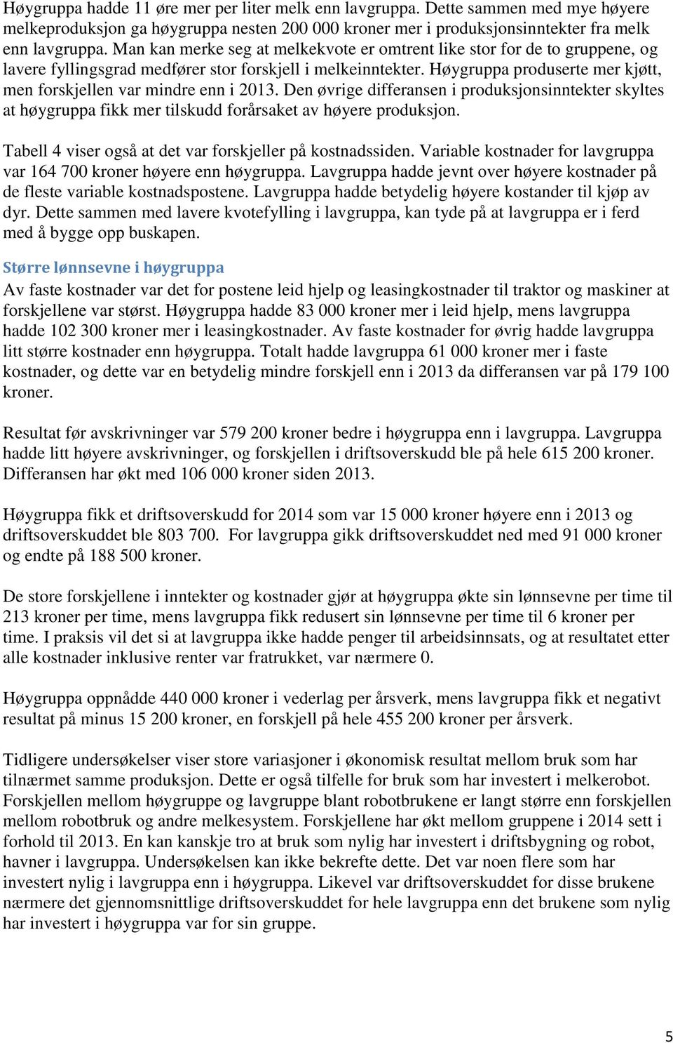 Høygruppa produserte mer kjøtt, men forskjellen var mindre enn i 2013. Den øvrige differansen i produksjonsinntekter skyltes at høygruppa fikk mer tilskudd forårsaket av høyere produksjon.