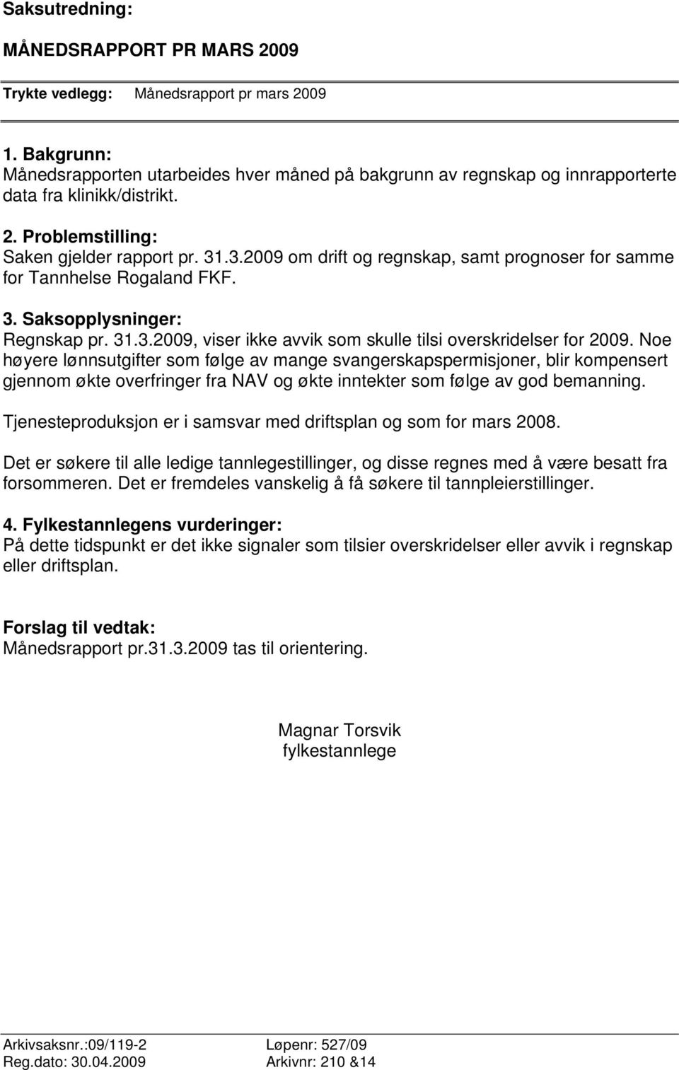 .3.2009 om drift og regnskap, samt prognoser for samme for Tannhelse Rogaland FKF. 3. Saksopplysninger: Regnskap pr. 31.3.2009, viser ikke avvik som skulle tilsi overskridelser for 2009.