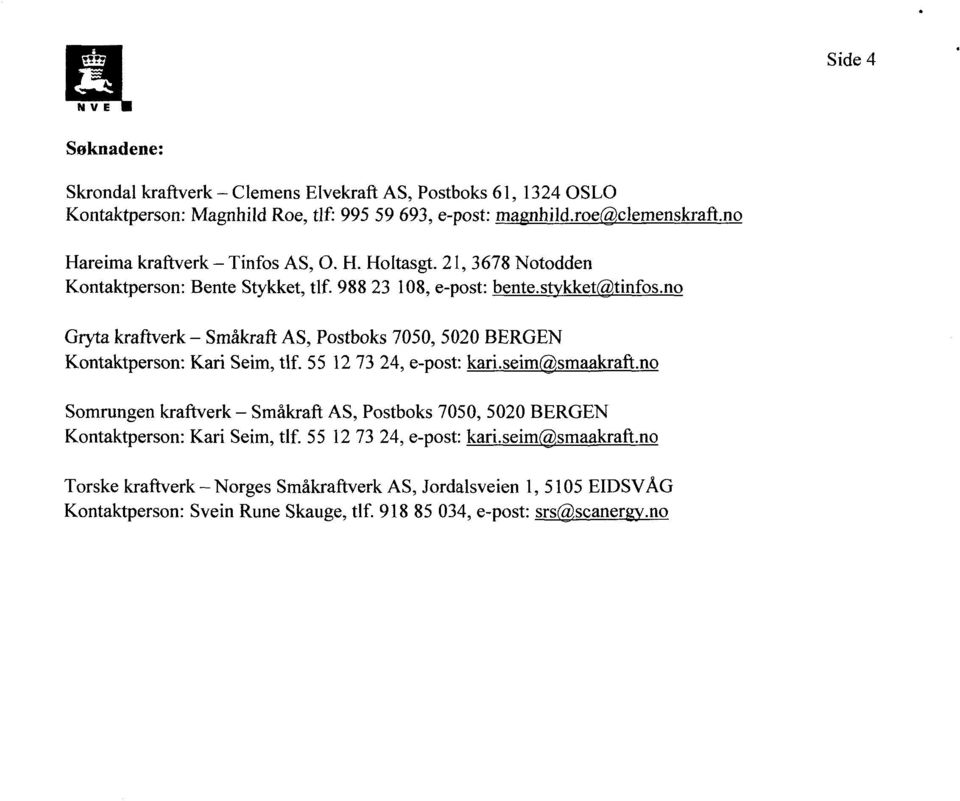 no Gryta kraftverk - Småkraft AS, Postboks 7050, 5020 BERGEN Kontaktperson: Kari Seim, tlf. 55 12 73 24, e-post: kari.seim@smaakraft.