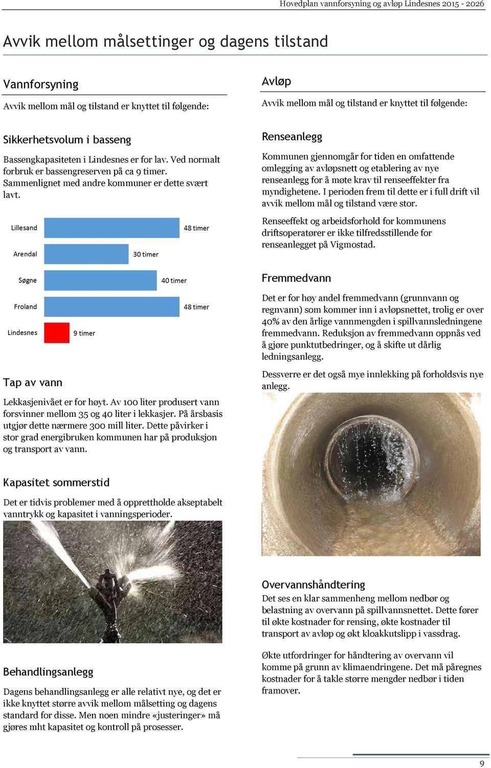 Renseanlegg Kommunen gjennomgår for tiden en omfattende omlegging av avløpsnett og etablering av nye renseanlegg for å møte krav til renseeffekter fra myndighetene.