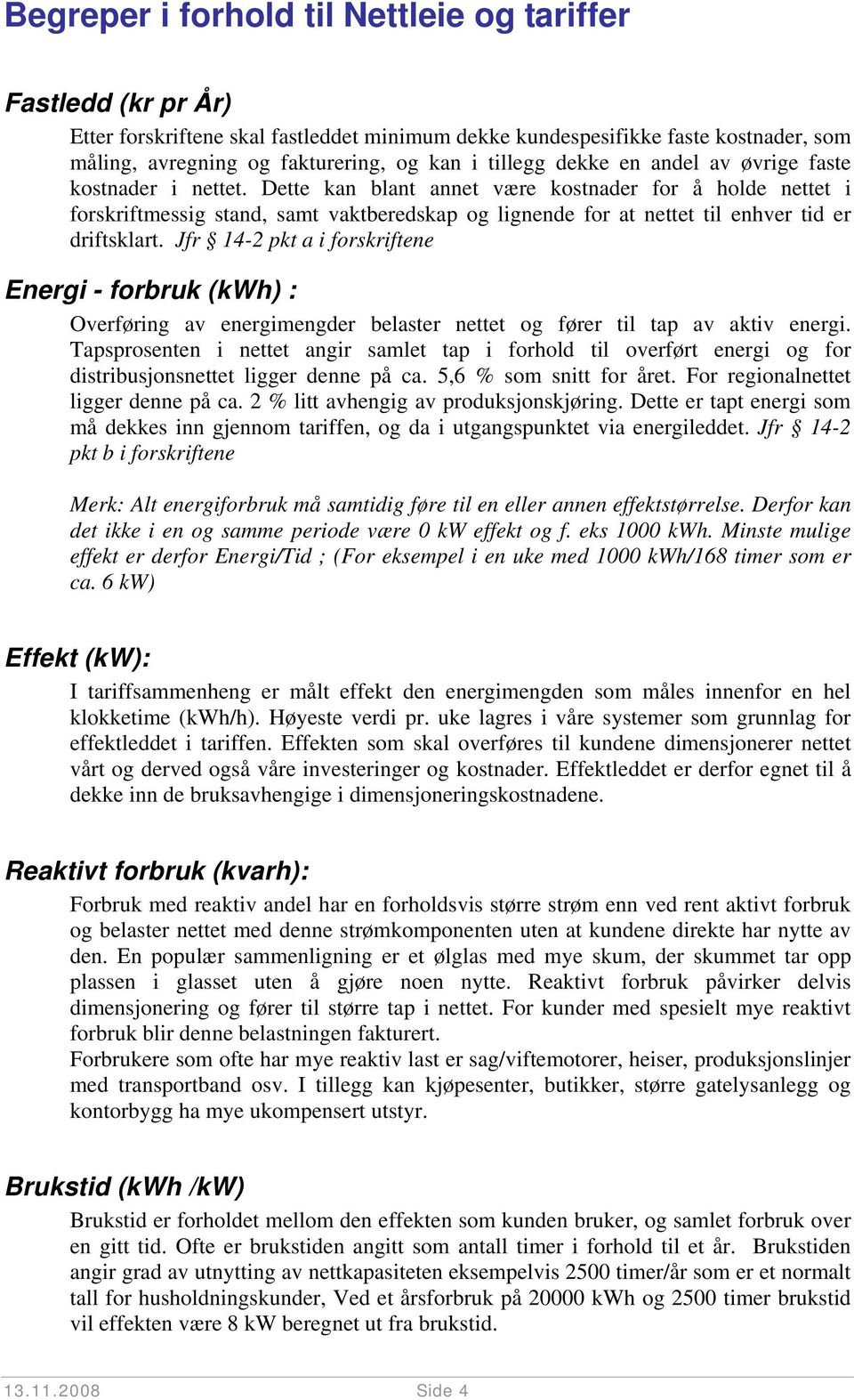 Dette kan blant annet være kostnader for å holde nettet i forskriftmessig stand, samt vaktberedskap og lignende for at nettet til enhver tid er driftsklart.