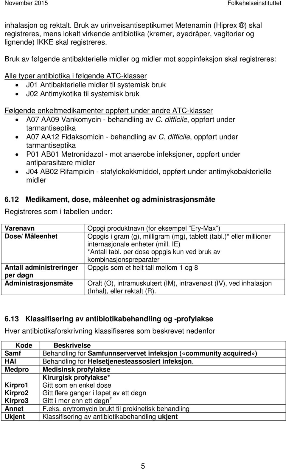systemisk bruk Følgende enkeltmedikamenter oppført under andre ATC-klasser A07 AA09 Vankomycin - behandling av C. difficile, oppført under tarmantiseptika A07 AA12 Fidaksomicin - behandling av C.