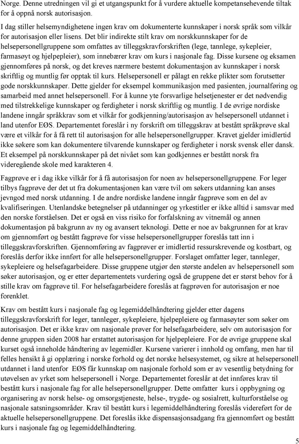 Det blir indirekte stilt krav om norskkunnskaper for de helsepersonellgruppene som omfattes av tilleggskravforskriften (lege, tannlege, sykepleier, farmasøyt og hjelpepleier), som innebærer krav om