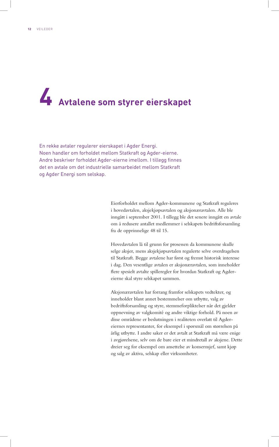 Eierforholdet mellom Agder-kommunene og Statkraft reguleres i hovedavtalen, aksjekjøpsavtalen og aksjonæravtalen. Alle ble inngått i september 2001.