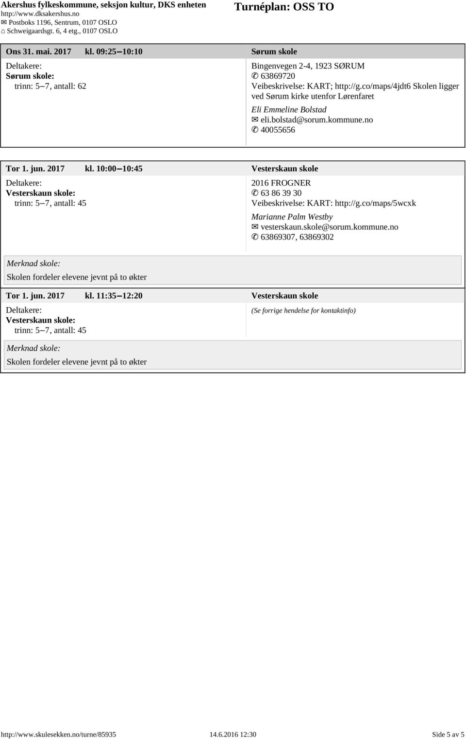 10:00 10:45 Vesterskaun skole Vesterskaun skole: trinn: 5 7, antall: 45 2016 FROGNER 63 86 39 30 Veibeskrivelse: KART: http://g.