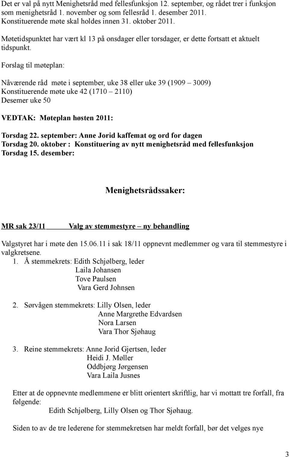 Forslag til møteplan: Nåværende råd møte i september, uke 38 eller uke 39 (1909 3009) Konstituerende møte uke 42 (1710 2110) Desemer uke 50 VEDTAK: Møteplan høsten 2011: Torsdag 22.