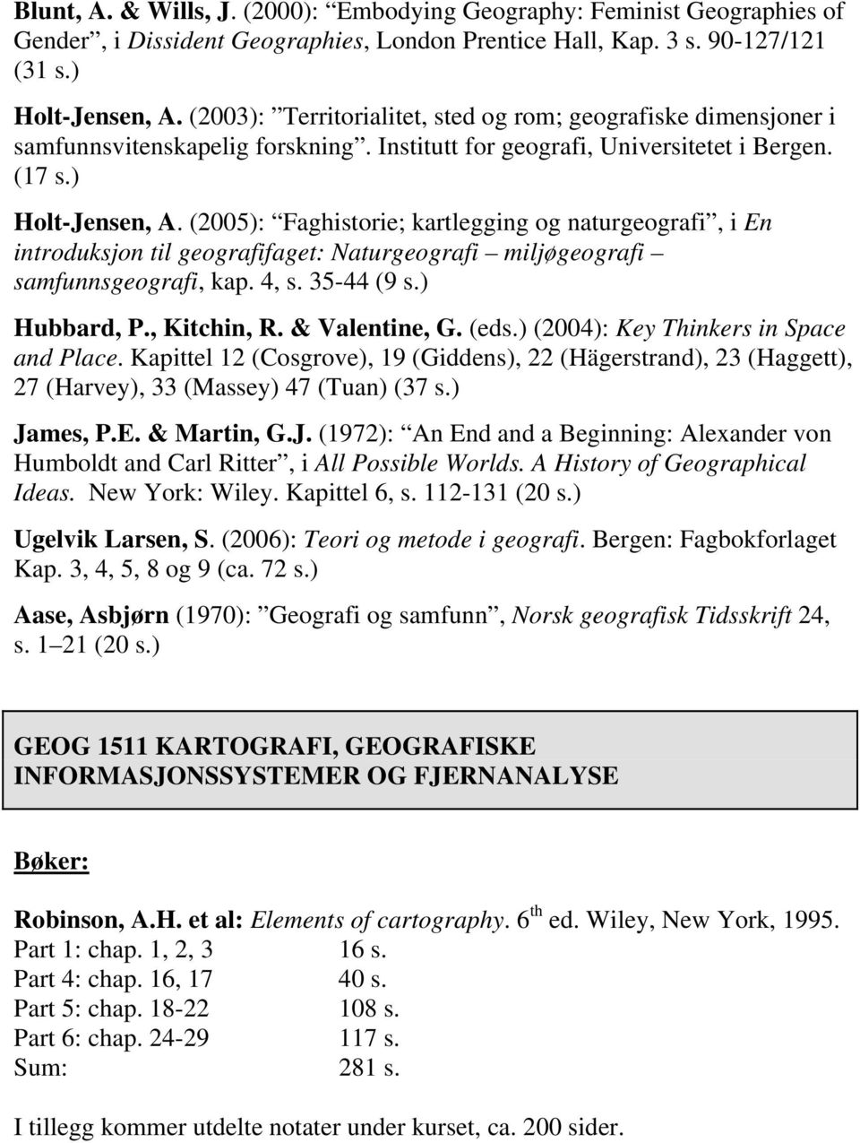 (2005): Faghistorie; kartlegging og naturgeografi, i En introduksjon til geografifaget: Naturgeografi miljøgeografi samfunnsgeografi, kap. 4, s. 35-44 (9 s.) Hubbard, P., Kitchin, R. & Valentine, G.