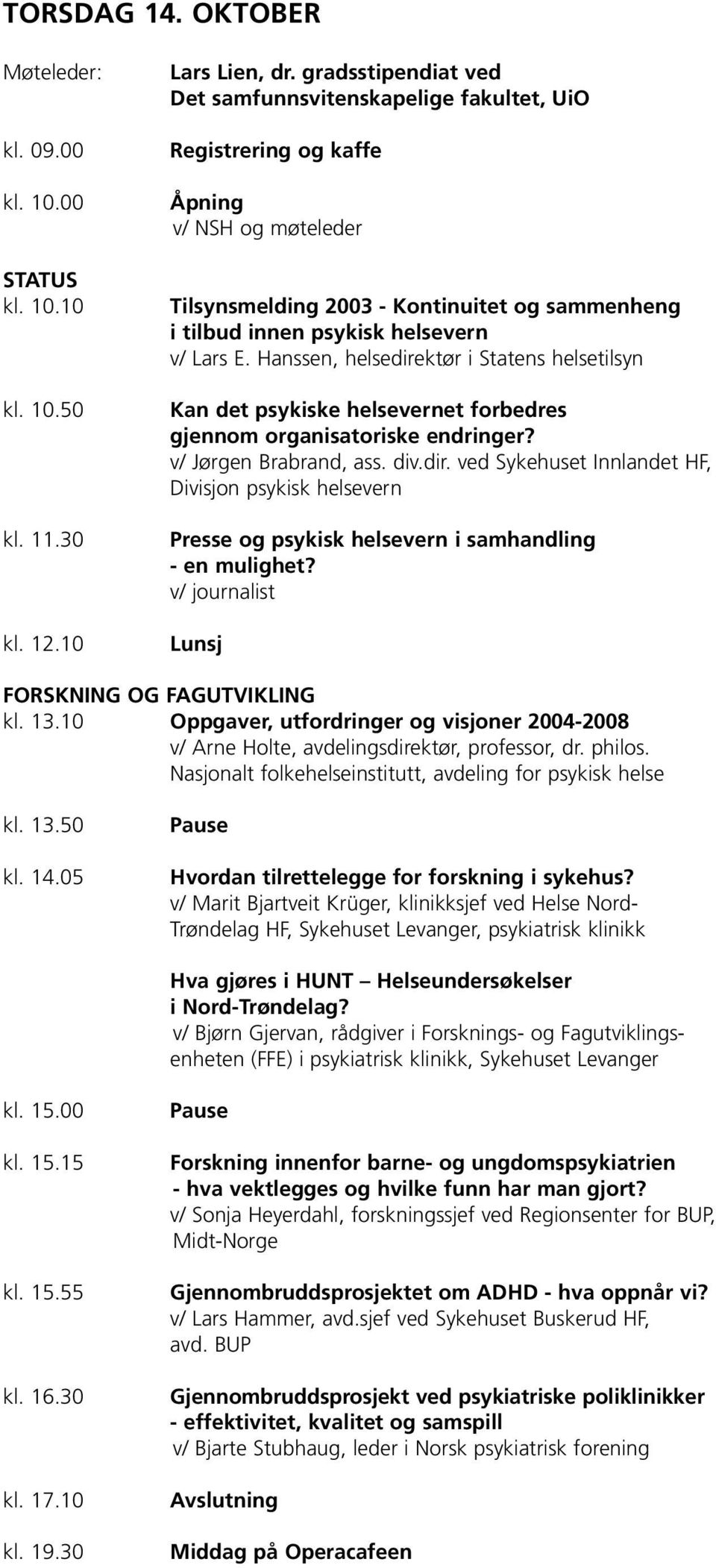 E. Hanssen, helsedirektør i Statens helsetilsyn Kan det psykiske helsevernet forbedres gjennom organisatoriske endringer? v/ Jørgen Brabrand, ass. div.dir. ved Sykehuset Innlandet HF, Divisjon psykisk helsevern Presse og psykisk helsevern i samhandling - en mulighet?