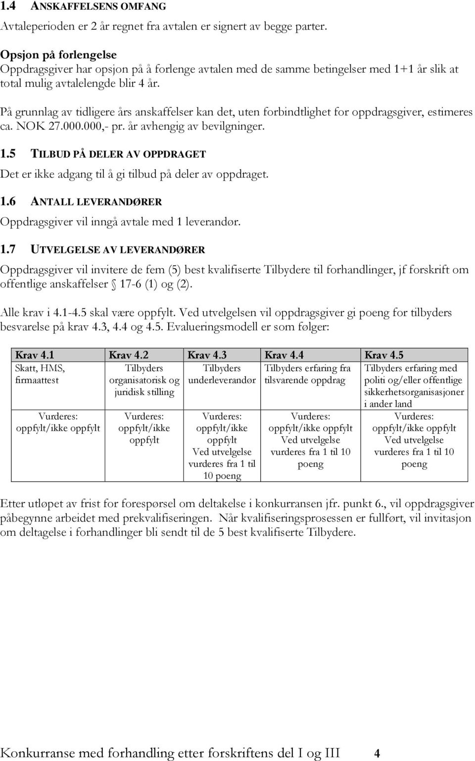 På grunnlag av tidligere års anskaffelser kan det, uten forbindtlighet for oppdragsgiver, estimeres ca. NOK 27.000.000,- pr. år avhengig av bevilgninger. 1.