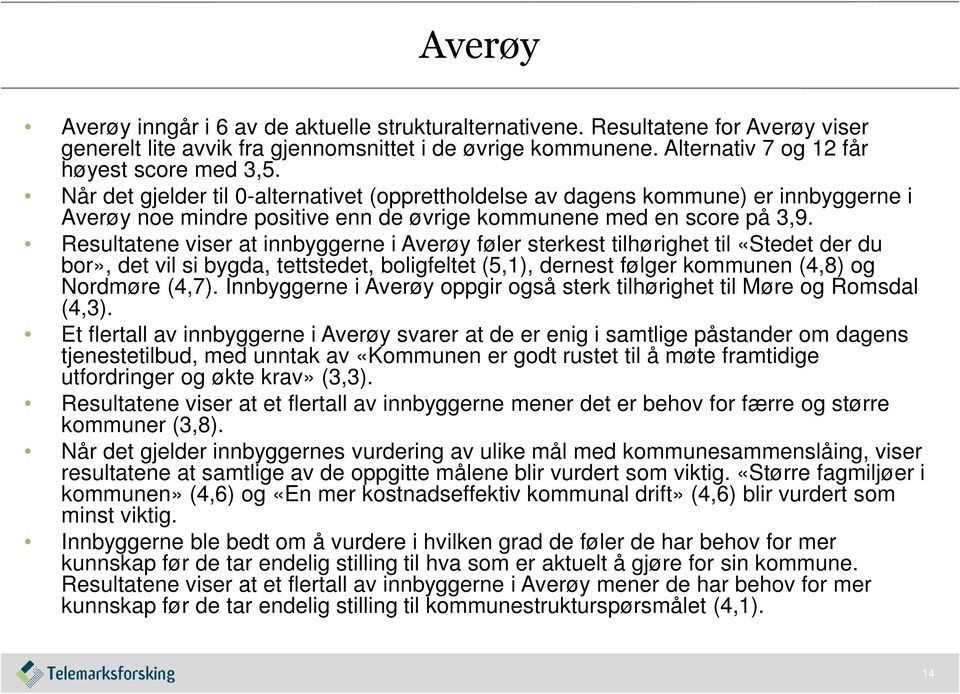 Resultatene viser at innbyggerne i Averøy føler sterkest tilhørighet til «Stedet der du bor», det vil si bygda, tettstedet, boligfeltet (5,1), dernest følger kommunen (4,8) og Nordmøre (4,7).