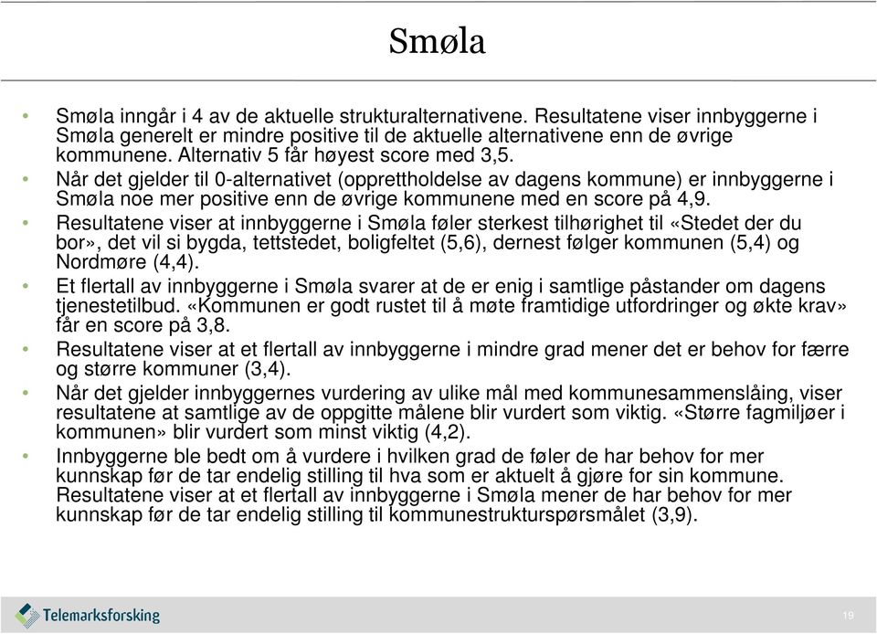 Resultatene viser at innbyggerne i Smøla føler sterkest tilhørighet til «Stedet der du bor», det vil si bygda, tettstedet, boligfeltet (5,6), dernest følger kommunen (5,4) og Nordmøre (4,4).