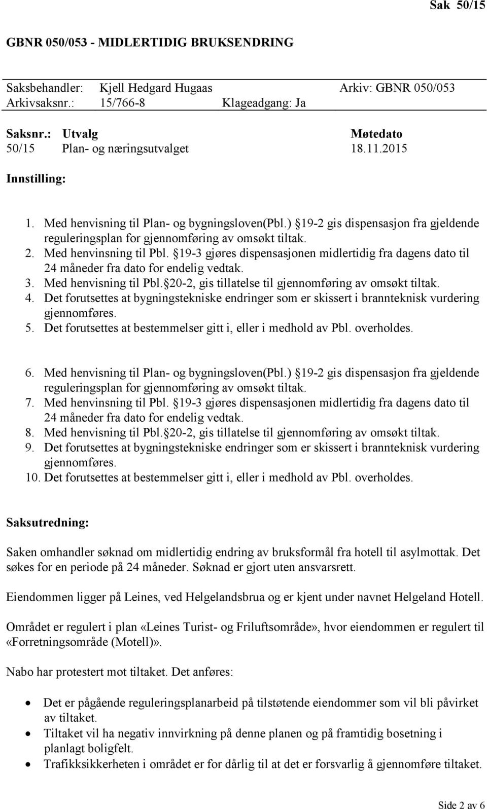 19-3 gjøres dispensasjonen midlertidig fra dagens dato til 24 måneder fra dato for endelig vedtak. 3. Med henvisning til Pbl. 20-2, gis tillatelse til gjennomføring av omsøkt tiltak. 4.