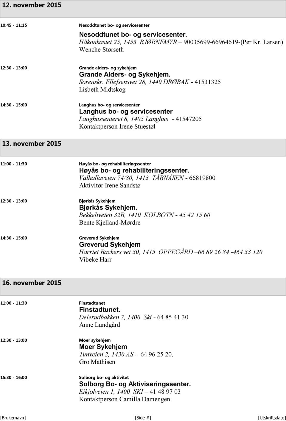 Ellefsensvei 28, 1440 DRØBAK - 41531325 Lisbeth Midtskog 14:30-15:00 Langhus bo- og servicesenter Langhus bo- og servicesenter Langhussenteret 8, 1405 Langhus - 41547205 Kontaktperson Irene Stuestøl