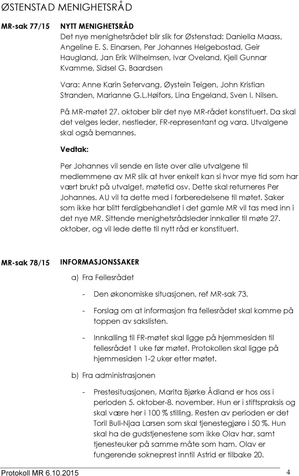 Baardsen Vara: Anne Karin Setervang, Øystein Teigen, John Kristian Stranden, Marianne G.L.Høifors, Lina Engeland, Sven I. Nilsen. På MR-møtet 27. oktober blir det nye MR-rådet konstituert.