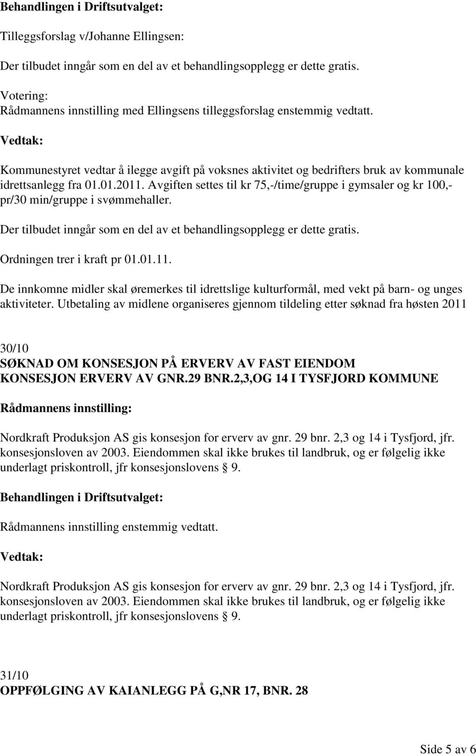 Avgiften settes til kr 75,-/time/gruppe i gymsaler og kr 100,- pr/30 min/gruppe i svømmehaller. Der tilbudet inngår som en del av et behandlingsopplegg er dette gratis. Ordningen trer i kraft pr 01.