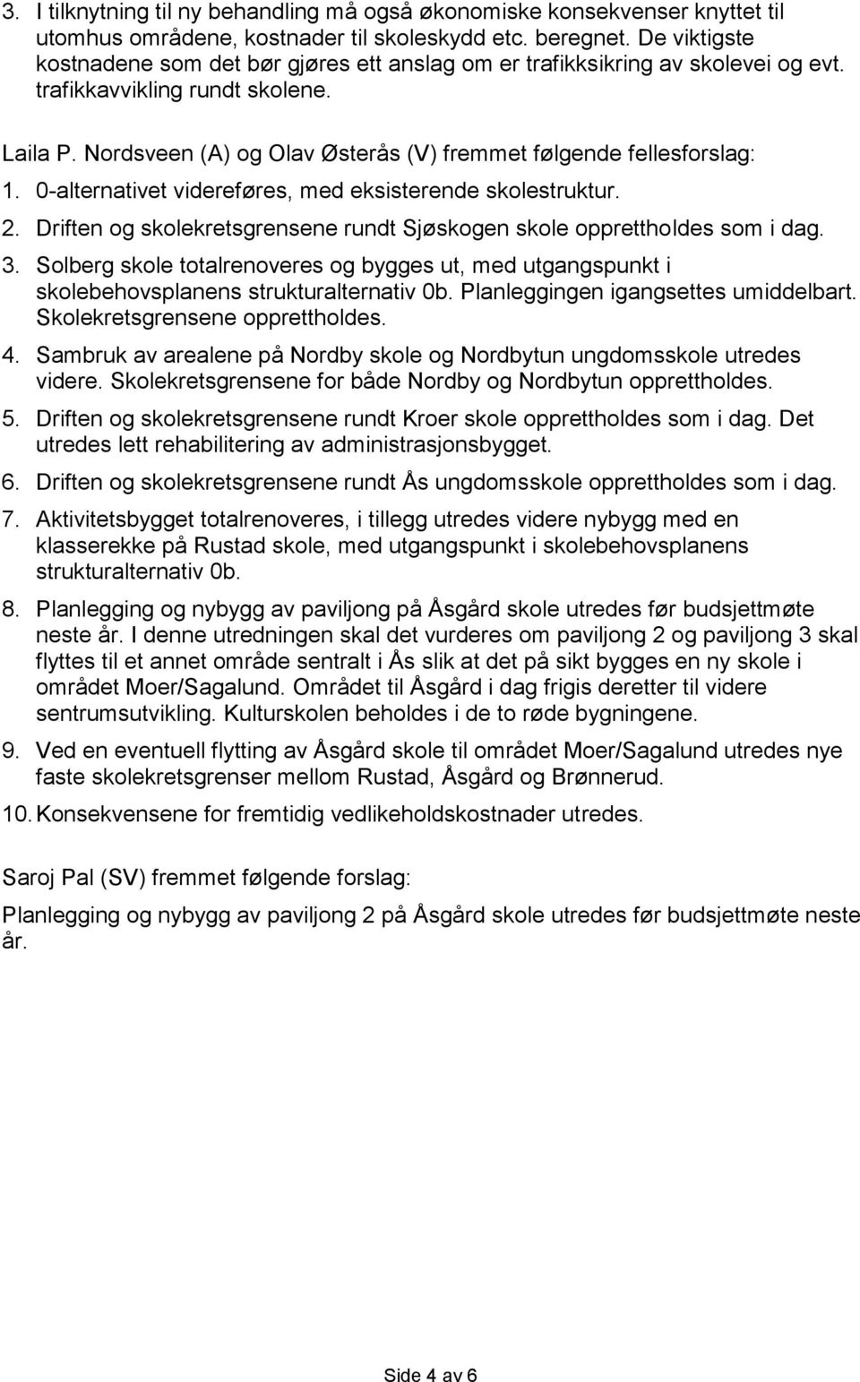 Nordsveen (A) og Olav Østerås (V) fremmet følgende fellesforslag: 1. 0-alternativet videreføres, med eksisterende skolestruktur. 2.