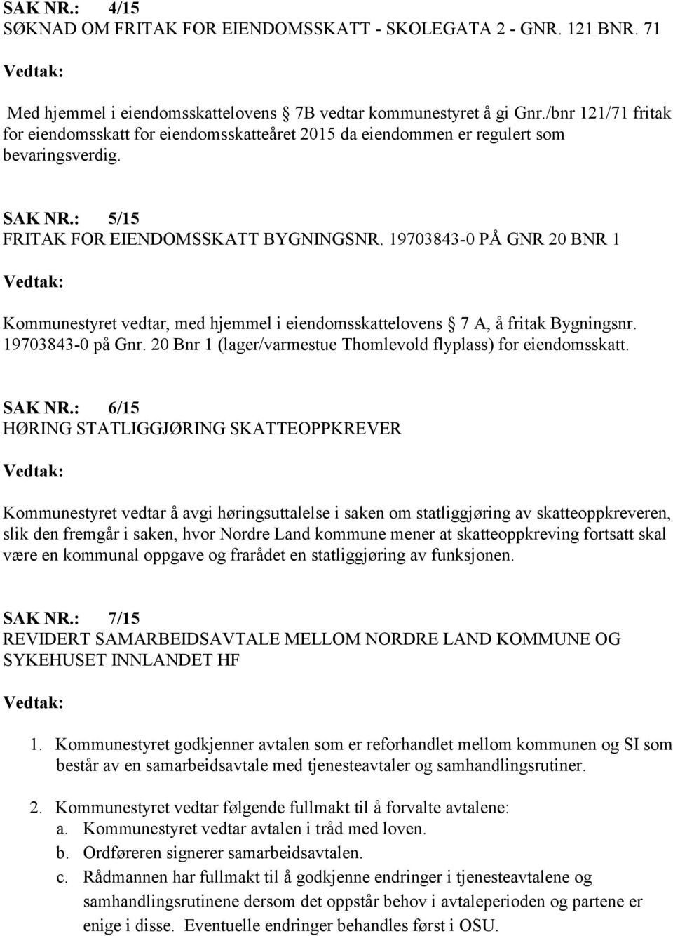 19703843-0 PÅ GNR 20 BNR 1 Kommunestyret vedtar, med hjemmel i eiendomsskattelovens 7 A, å fritak Bygningsnr. 19703843-0 på Gnr. 20 Bnr 1 (lager/varmestue Thomlevold flyplass) for eiendomsskatt.