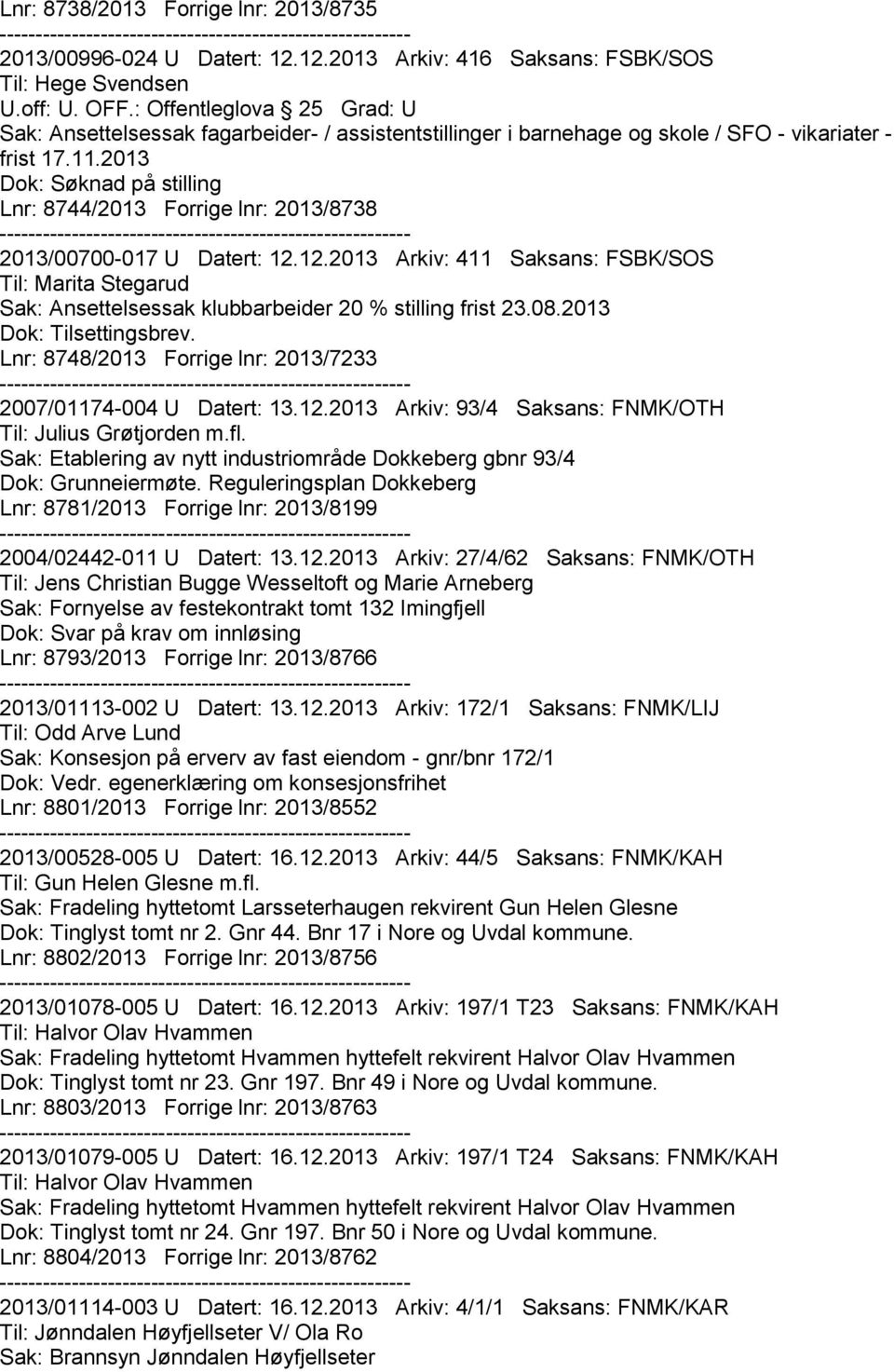 2013 Lnr: 8744/2013 Forrige lnr: 2013/8738 2013/00700-017 U Datert: 12.12.2013 Arkiv: 411 Saksans: FSBK/SOS Til: Marita Stegarud Sak: Ansettelsessak klubbarbeider 20 % stilling frist 23.08.