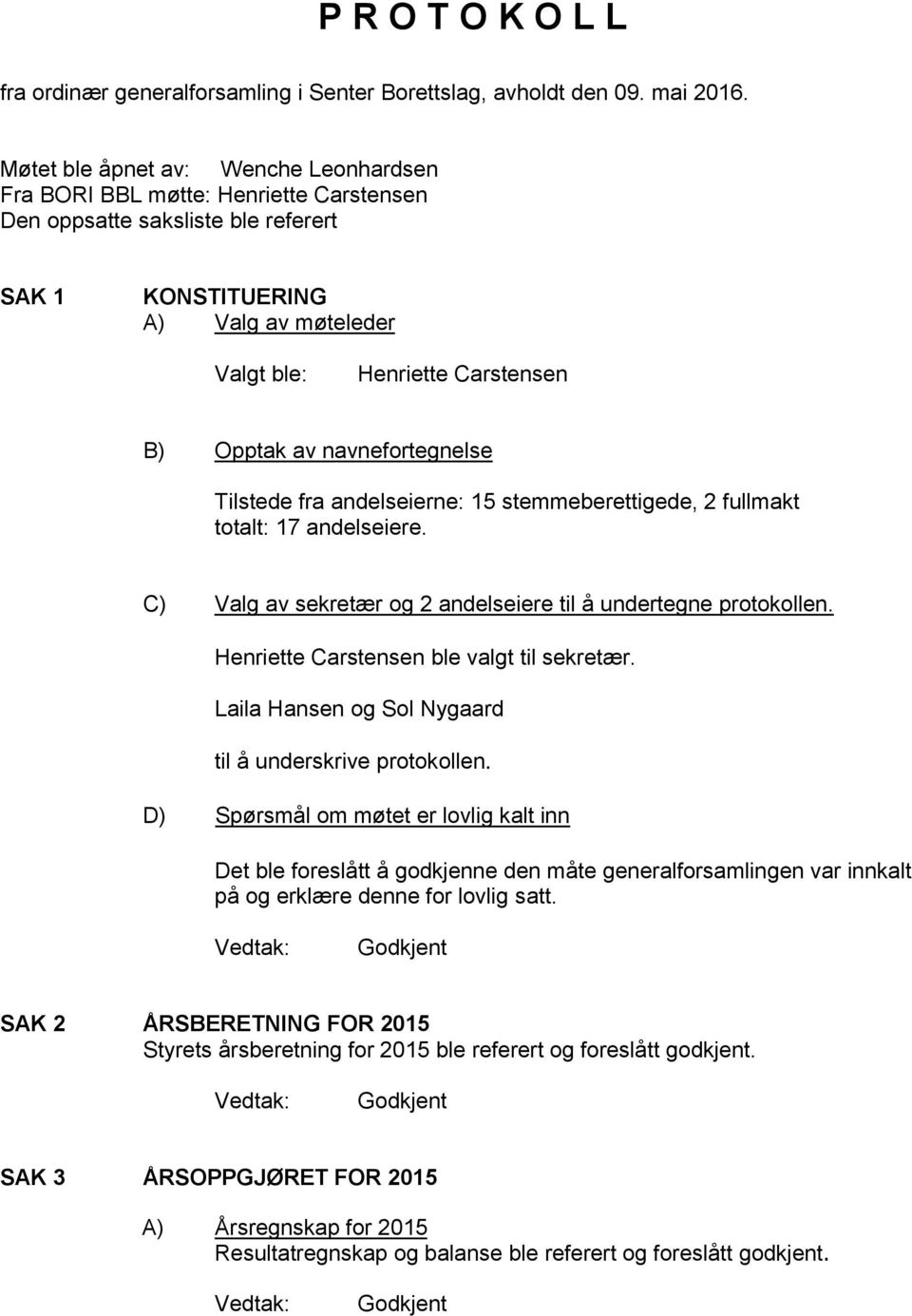 av navnefortegnelse Tilstede fra andelseierne: 15 stemmeberettigede, 2 fullmakt totalt: 17 andelseiere. C) Valg av sekretær og 2 andelseiere til å undertegne protokollen.