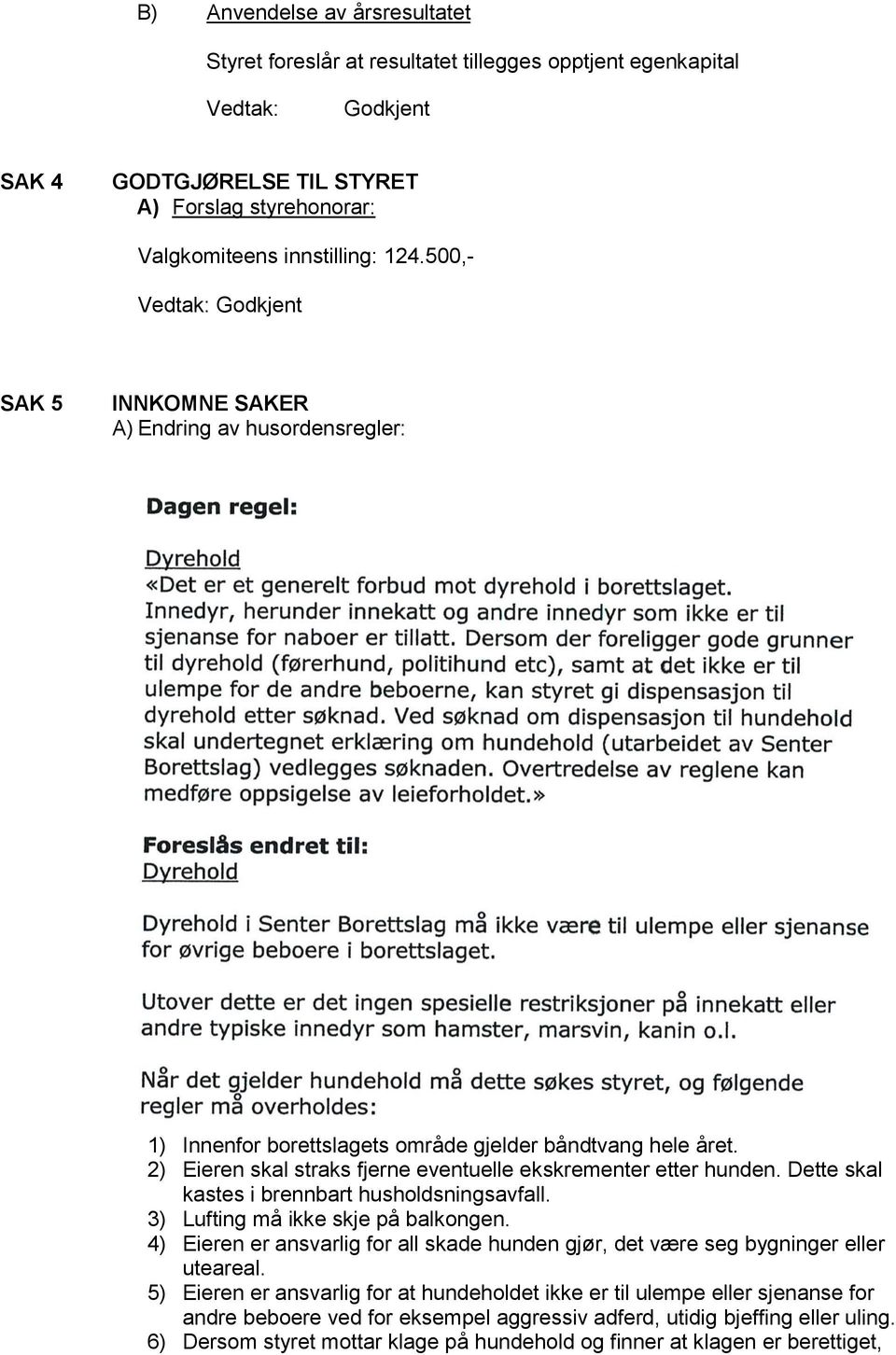 Dette skal kastes i brennbart husholdsningsavfall. 3) Lufting må ikke skje på balkongen. 4) Eieren er ansvarlig for all skade hunden gjør, det være seg bygninger eller uteareal.