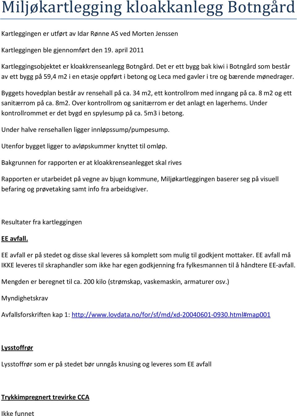 34 m2, ett kontrollrom med inngang på ca. 8 m2 og ett sanitærrom på ca. 8m2. Over kontrollrom og sanitærrom er det anlagt en lagerhems. Under kontrollrommet er det bygd en spylesump på ca.