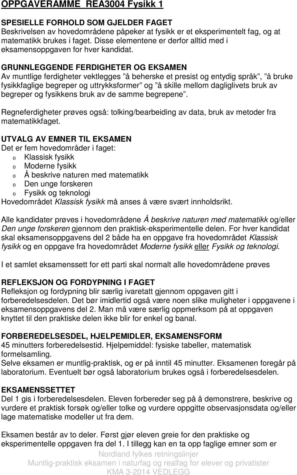 GRUNNLEGGENDE FERDIGHETER OG EKSAMEN Av muntlige ferdigheter vektlegges å beherske et presist og entydig språk, å bruke fysikkfaglige begreper og uttrykksformer og å skille mellom dagliglivets bruk