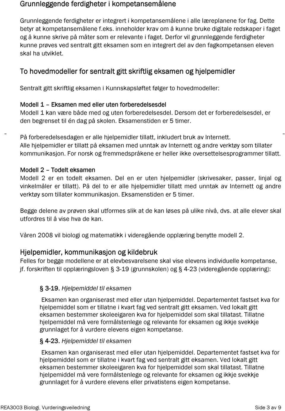 Derfor vil grunnleggende ferdigheter kunne prøves ved sentralt gitt eksamen som en integrert del av den fagkompetansen eleven skal ha utviklet.