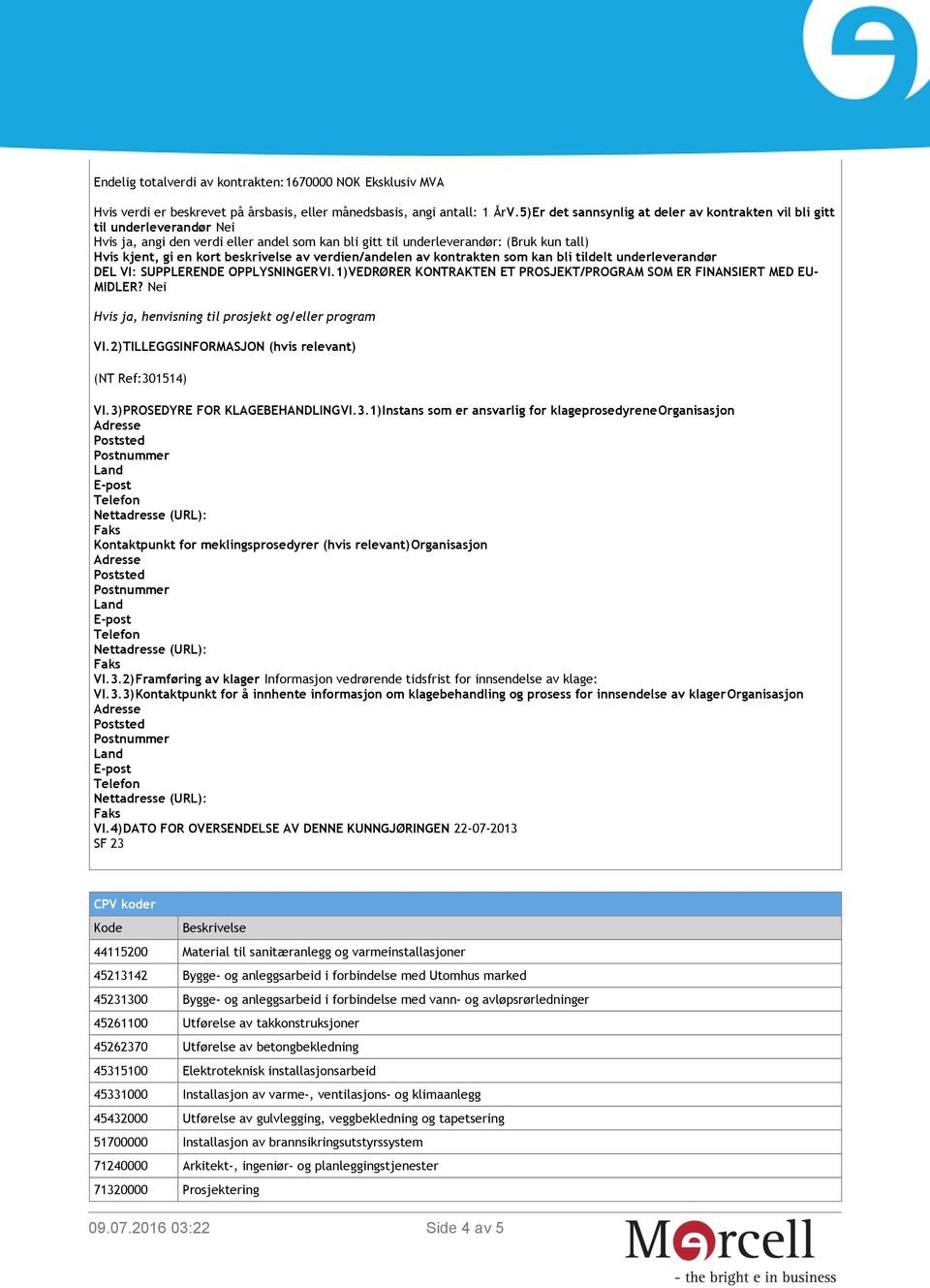 beskrivelse av verdien/andelen av kontrakten som kan bli tildelt underleverandør DEL VI: SUPPLERENDE OPPLYSNINGERVI.1)VEDRØRER KONTRAKTEN ET PROSJEKT/PROGRAM SOM ER FINANSIERT MED EU- MIDLER?