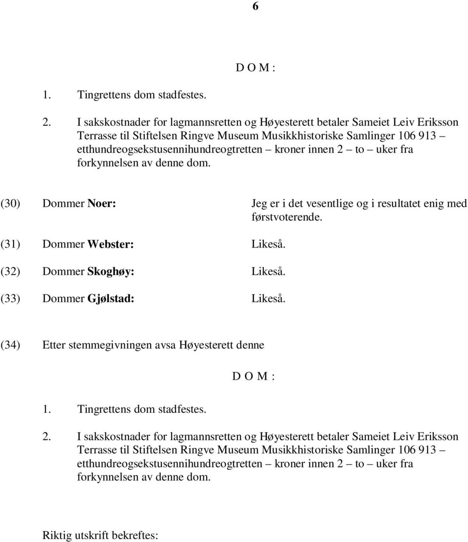 innen 2 to uker fra forkynnelsen av denne dom. (30) Dommer Noer: Jeg er i det vesentlige og i resultatet enig med førstvoterende. (31) Dommer Webster: Likeså. (32) Dommer Skoghøy: Likeså.