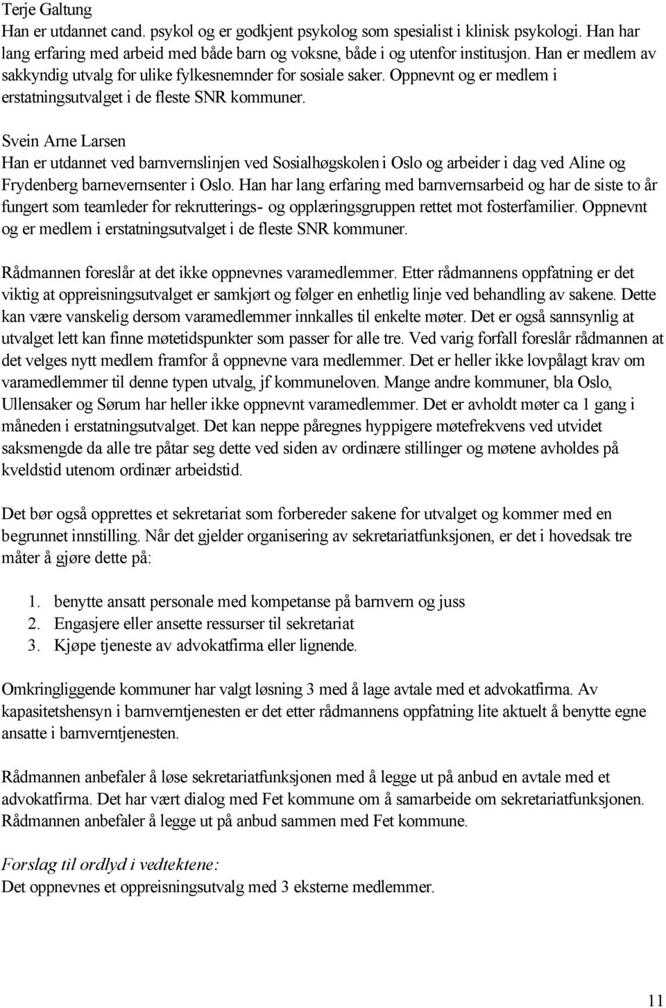 Svein Arne Larsen Han er utdannet ved barnvernslinjen ved Sosialhøgskolen i Oslo og arbeider i dag ved Aline og Frydenberg barnevernsenter i Oslo.