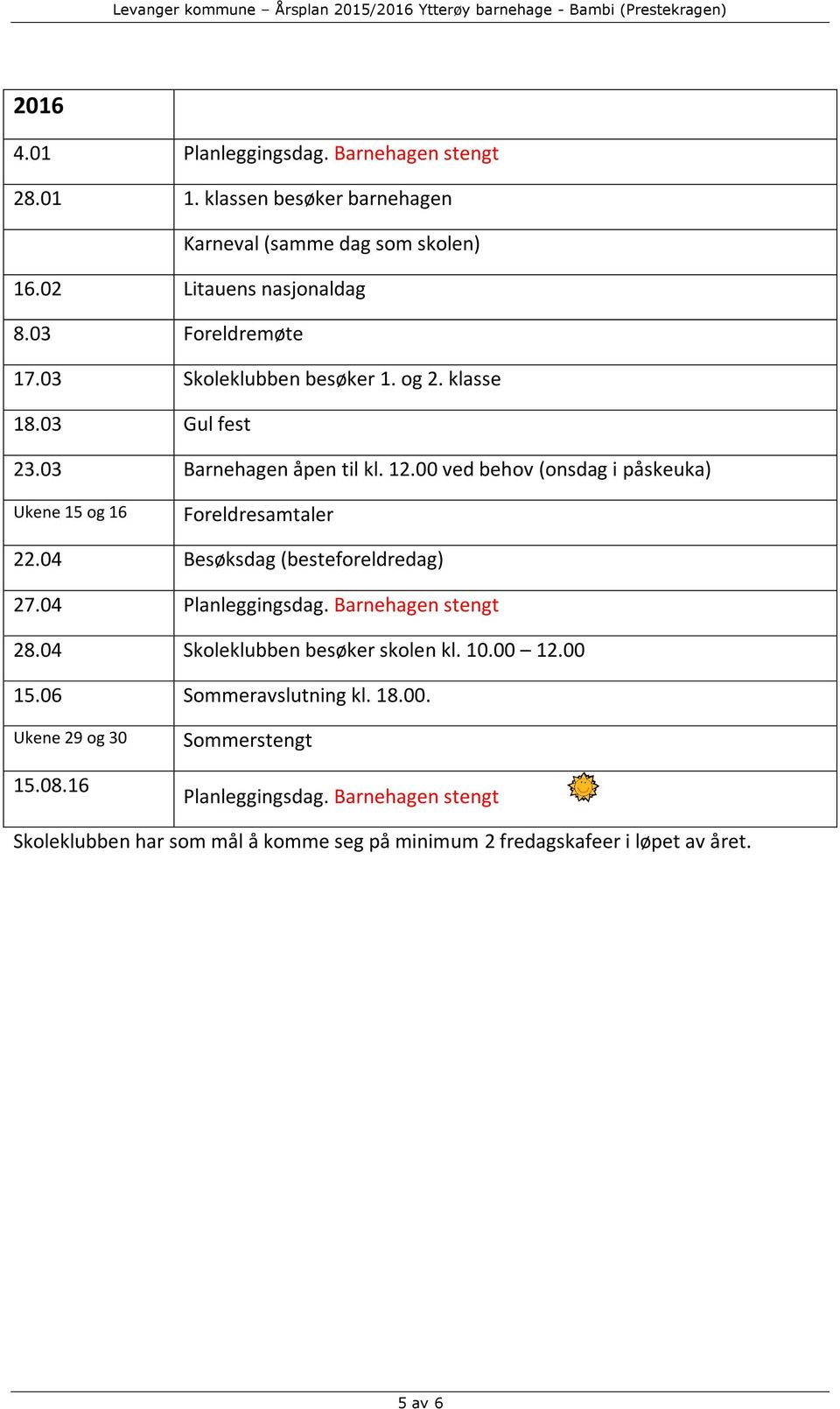 00 ved behov (onsdag i påskeuka) Ukene 15 og 16 Foreldresamtaler 22.04 Besøksdag (besteforeldredag) 27.04 Planleggingsdag. Barnehagen stengt 28.