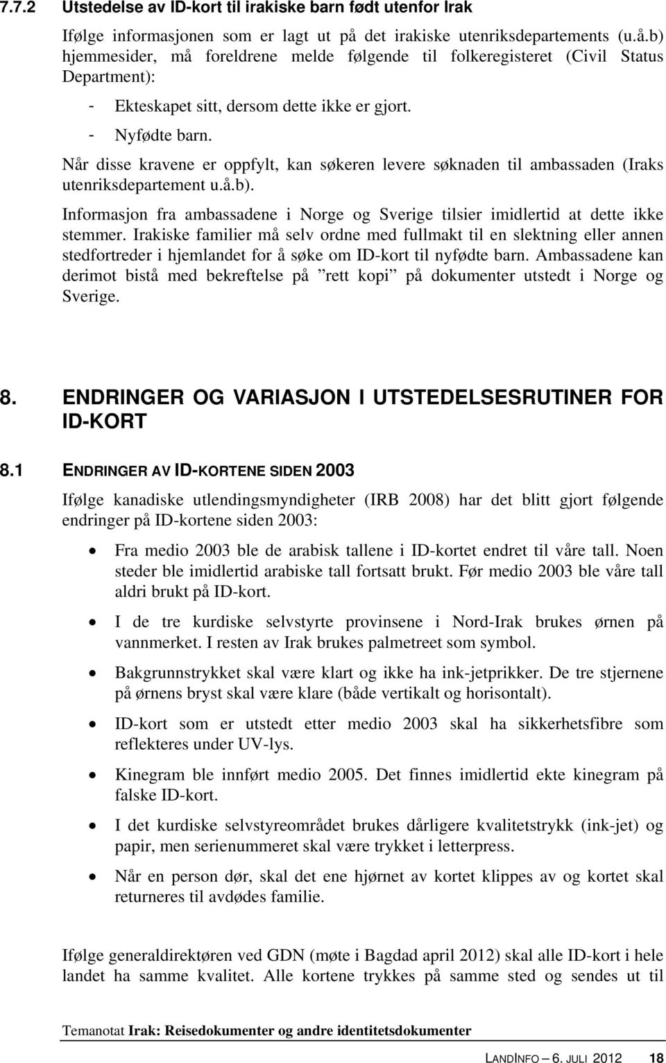 Når disse kravene er oppfylt, kan søkeren levere søknaden til ambassaden (Iraks utenriksdepartement u.å.b). Informasjon fra ambassadene i Norge og Sverige tilsier imidlertid at dette ikke stemmer.