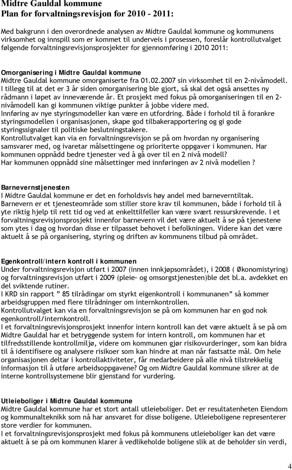 2007 sin virksomhet til en 2-nivåmodell. I tillegg til at det er 3 år siden omorganisering ble gjort, så skal det også ansettes ny rådmann i løpet av inneværende år.