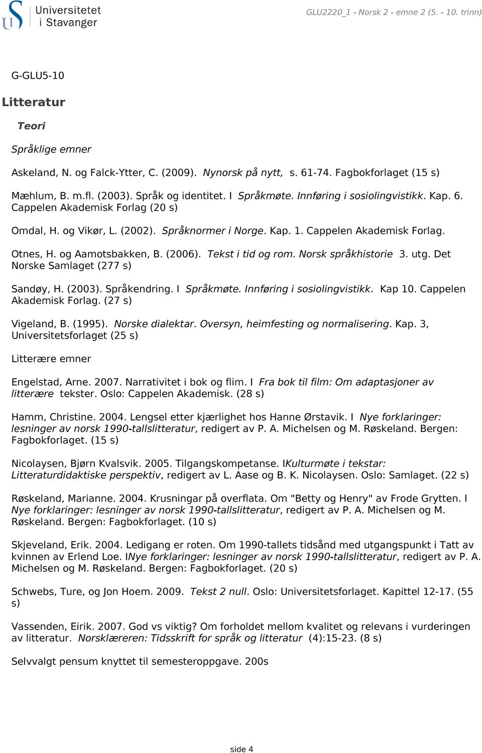 og Aamotsbakken, B. (2006). Tekst i tid og rom. Norsk språkhistorie 3. utg. Det Norske Samlaget (277 s) Sandøy, H. (2003). Språkendring. I Språkmøte. Innføring i sosiolingvistikk. Kap 10.