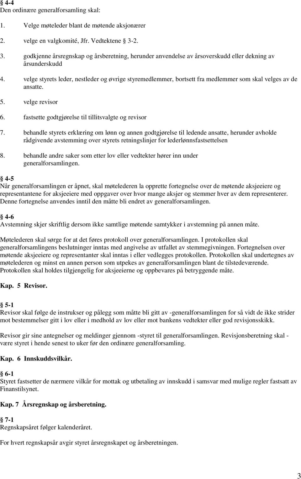 velge styrets leder, nestleder og øvrige styremedlemmer, bortsett fra medlemmer som skal velges av de ansatte. 5. velge revisor 6. fastsette godtgjørelse til tillitsvalgte og revisor 7.