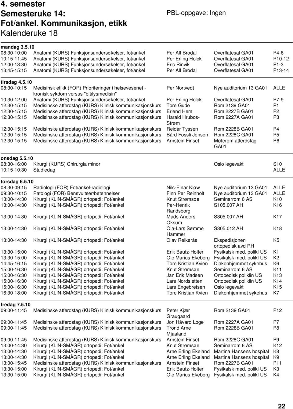 P10-12 12:00-13:30 Anatomi (KURS) Funksjonsundersøkelser, fot/ankel Eric Rinvik Overflatesal GA01 P1-3 13:45-15:15 Anatomi (KURS) Funksjonsundersøkelser, fot/ankel Per Alf Brodal Overflatesal GA01