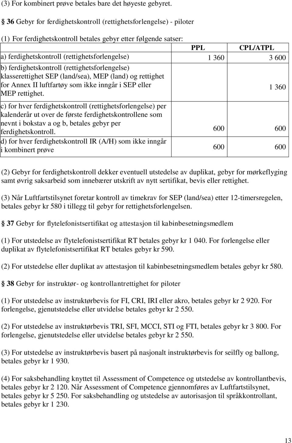 600 b) ferdighetskontroll (rettighetsforlengelse) klasserettighet SEP (land/sea), MEP (land) og rettighet for Annex II luftfartøy som ikke inngår i SEP eller MEP rettighet.