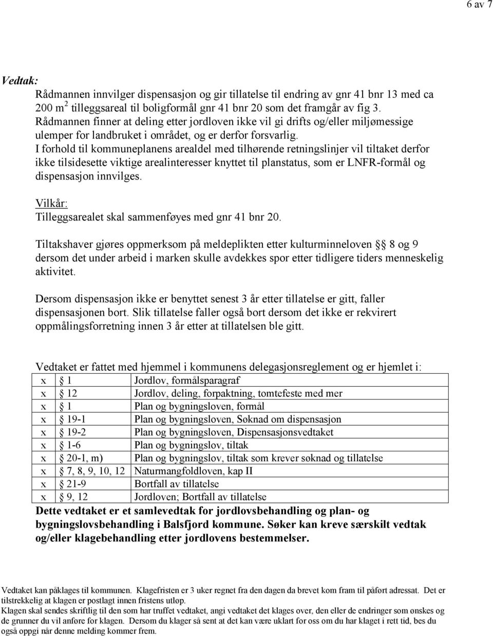 I forhold til kommuneplanens arealdel med tilhørende retningslinjer vil tiltaket derfor ikke tilsidesette viktige arealinteresser knyttet til planstatus, som er LNFR-formål og dispensasjon innvilges.