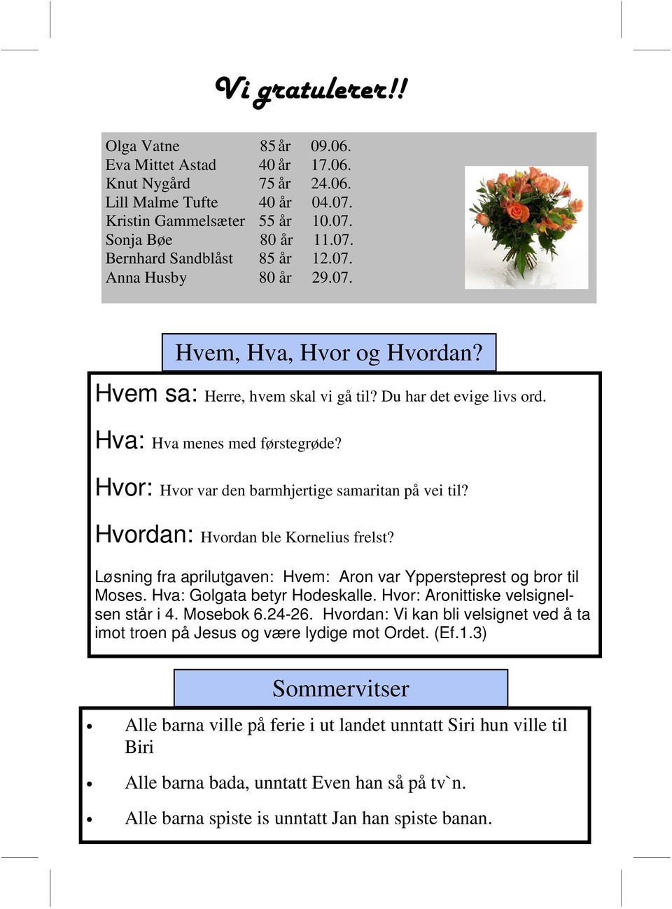 Hvor: Hvor var den barmhjertige samaritan på vei til? Hvordan: Hvordan ble Kornelius frelst? Løsning fra aprilutgaven: Hvem: Aron var Yppersteprest og bror til Moses. Hva: Golgata betyr Hodeskalle.