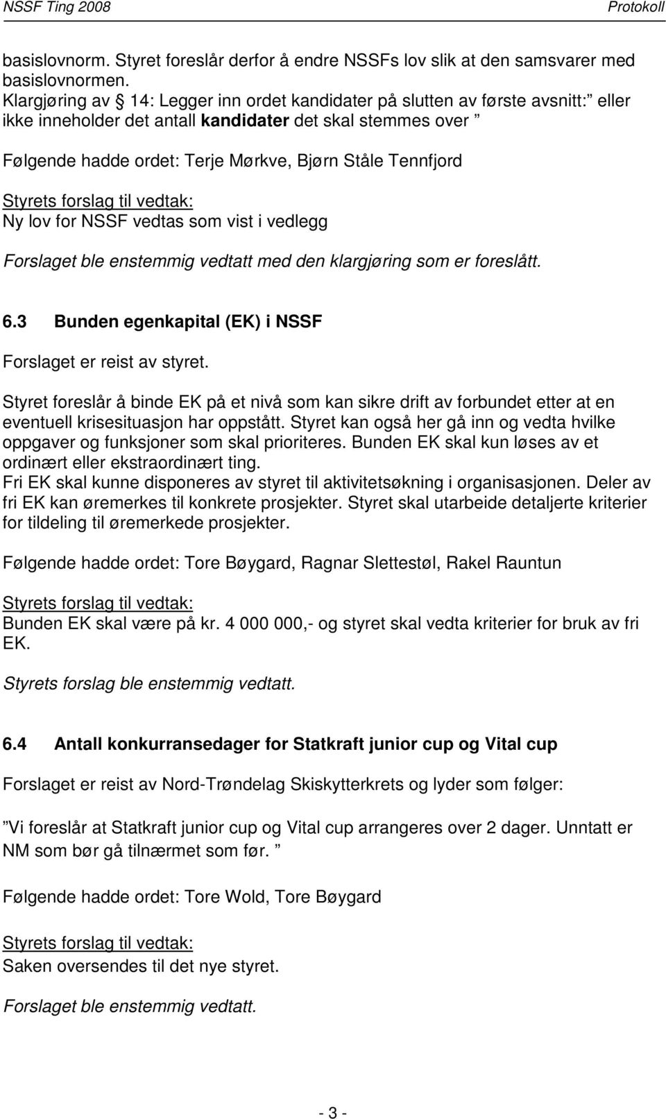 Tennfjord Ny lov for NSSF vedtas som vist i vedlegg Forslaget ble enstemmig vedtatt med den klargjøring som er foreslått. 6.3 Bunden egenkapital (EK) i NSSF Forslaget er reist av styret.