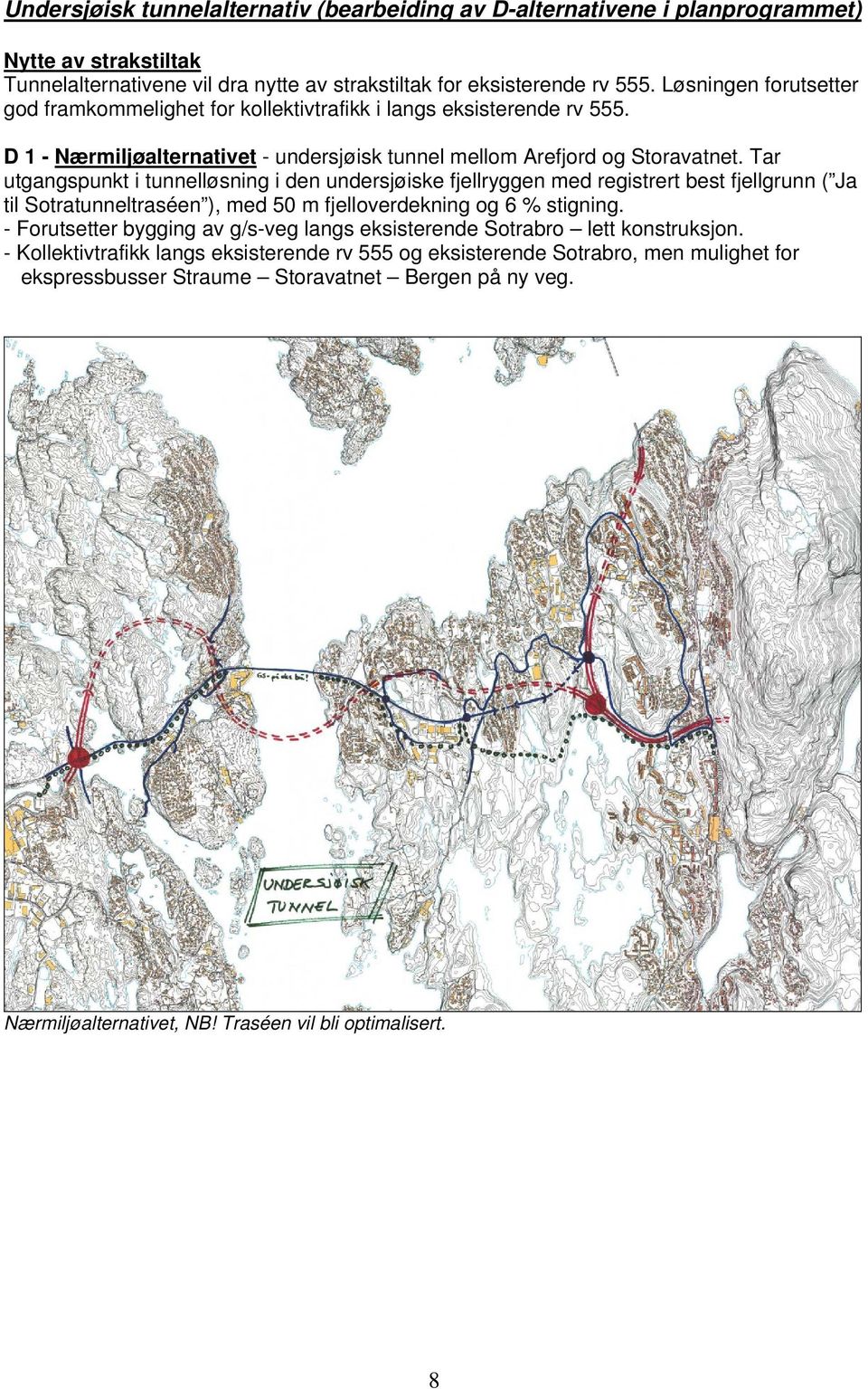 Tar utgangspunkt i tunnelløsning i den undersjøiske fjellryggen med registrert best fjellgrunn ( Ja til Sotratunneltraséen ), med 50 m fjelloverdekning og 6 % stigning.