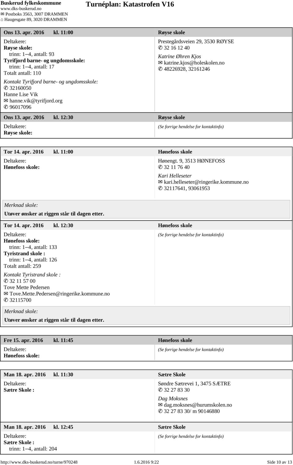 hanne.vik@tyrifjord.org 96017096  12:30 Røyse skole Røyse skole: Prestegårdsveien 29, 3530 RØYSE 32 16 12 40 Katrine Øhren Kjos katrine.kjos@holeskolen.no 48226928, 32161246 Tor 14. apr. 2016 kl.