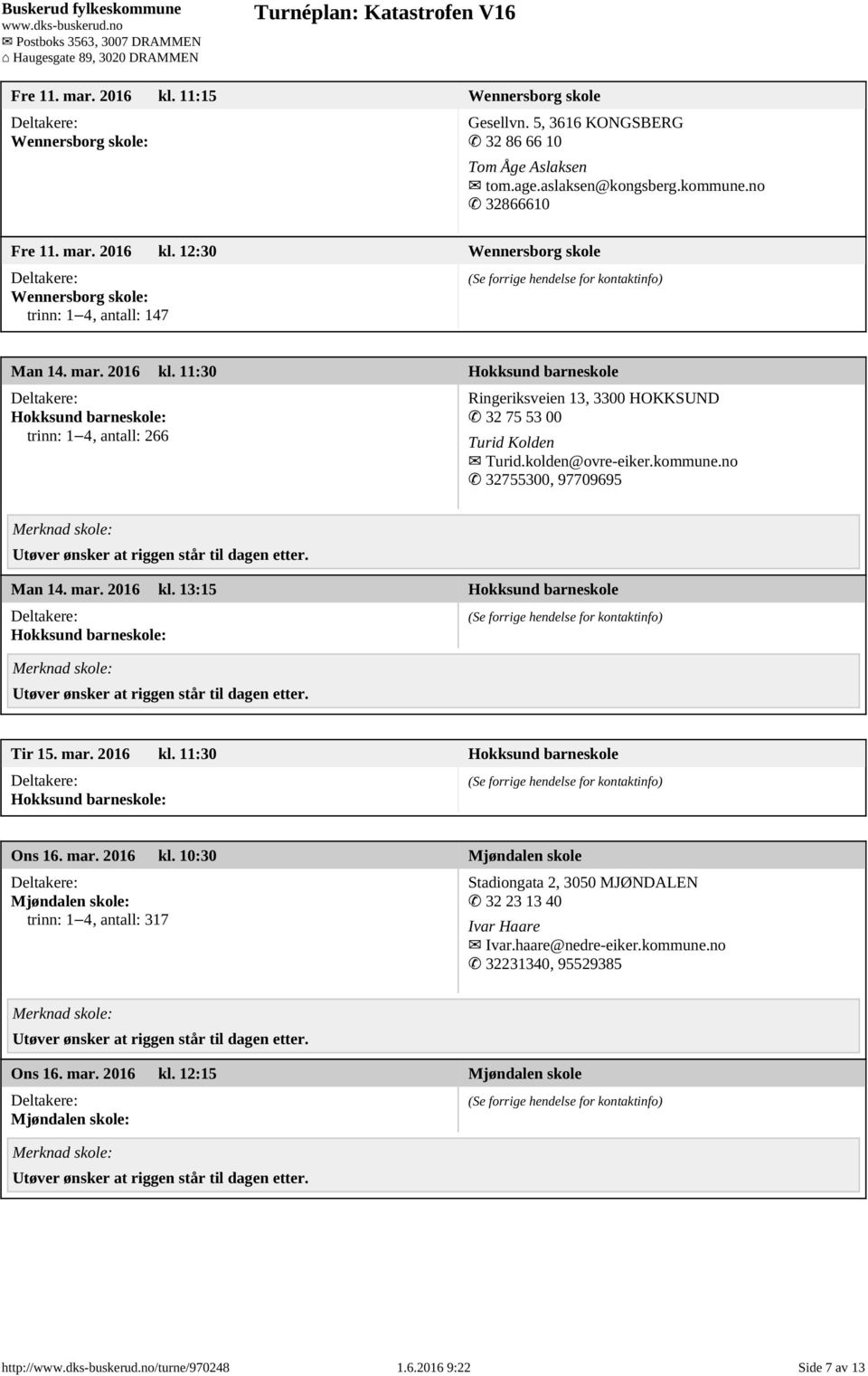 no 32755300, 97709695 Man 14. mar. 2016 kl. 13:15 Hokksund barneskole Hokksund barneskole: Tir 15. mar. 2016 kl. 11:30 Hokksund barneskole Hokksund barneskole: Ons 16. mar. 2016 kl. 10:30 Mjøndalen skole Mjøndalen skole: trinn: 1 4, antall: 317 Stadiongata 2, 3050 MJØNDALEN 32 23 13 40 Ivar Haare Ivar.